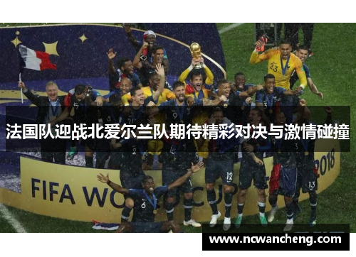 法国队迎战北爱尔兰队期待精彩对决与激情碰撞