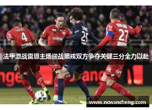 法甲激战雷恩主场迎战第戎双方争夺关键三分全力以赴