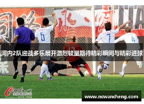 河内2队迎战多乐展开激烈较量期待精彩瞬间与精彩进球