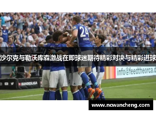 沙尔克与勒沃库森激战在即球迷期待精彩对决与精彩进球