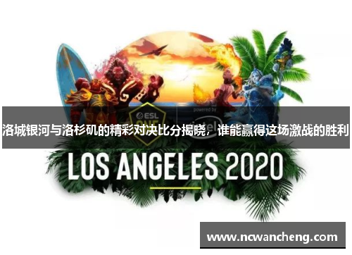 洛城银河与洛杉矶的精彩对决比分揭晓，谁能赢得这场激战的胜利