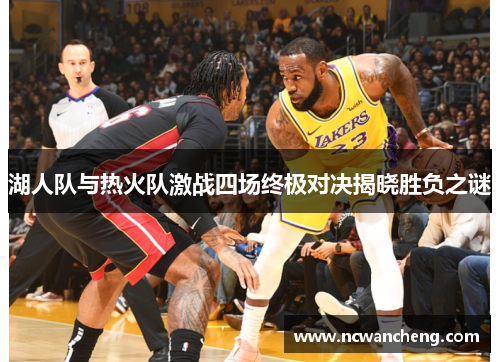 湖人队与热火队激战四场终极对决揭晓胜负之谜