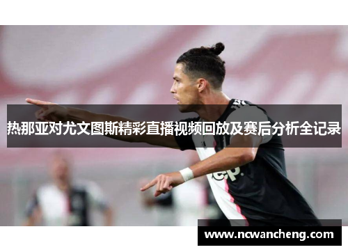热那亚对尤文图斯精彩直播视频回放及赛后分析全记录