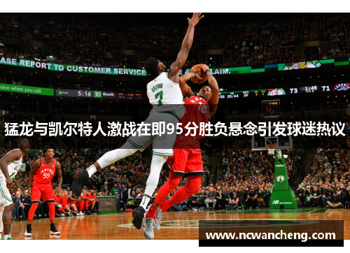 猛龙与凯尔特人激战在即95分胜负悬念引发球迷热议